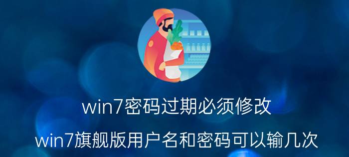 win7密码过期必须修改 win7旗舰版用户名和密码可以输几次？